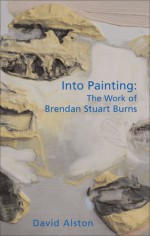 Into Painting: The Work of Brendan Stuart Burns - David Alston