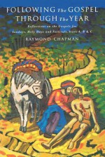 Following the Gospel Through the Year: Reflections on the Gospels for Sundays, Holy Days and Festivals, Years A, B & C - Raymond Chapman