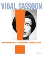 Vidal Sassoon: How One Man Changed the World with a Pair of Scissors - Vidal Sassoon, Michael Gordon, Grace Coddington