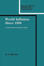 World Inflation Since 1950: An International Comparative Study - A.J. Brown, Jane Darby