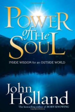 Power of the Soul: Inside Wisdom for an Outside World - John Holland