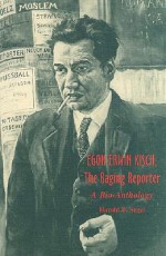 Egon Erwin Kisch, the Raging Reporter - Harold B Segal, Egon Erwin Kisch, Harold B. Segel