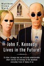 John F. Kennedy Lives in the Future! - Matthew Glenn Ward