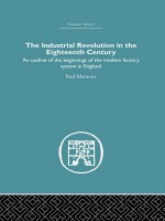 The Industrial Revolution in the Eighteenth Century: An Outline of the Beginnings of the Modern Factory System in England - Paul Mantoux