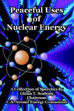 Peaceful Uses of Nuclear Energy - Glenn T. Seaborg