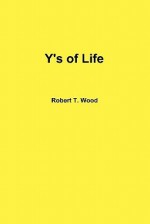 Y's of Life - Robert T. Wood