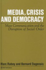 Media, Crisis and Democracy: Mass Communication and the Disruption of Social Order - Marc Raboy