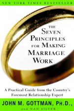 The Seven Principles for Making Marriage Work: A Practical Guide from the Country's Foremost Relationship Expert - John M. Gottman, Nan Silver