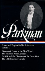 France and England in North America : Vol. 1: Pioneers of France in the New World, The Jesuits in North America in the Seventeenth Century, La Salle and the Discovery of the Great West, The Old Regime in Canada (Library of America #11) - Francis Parkman, David Levin