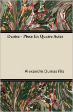 Denise - Pièce En Quatre Actes - Alexandre Dumas-fils