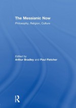 The Messianic Now: Philosophy, Religion, Culture - Arthur Bradley, Paul Fletcher