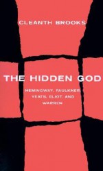 The Hidden God: Studies in Hemingway, Faulkner, Yeats, Eliot, and Warren - Cleanth Brooks