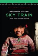 Sky Train: Tibetan Women on the Edge of History - Canyon Sam, Donna Postel