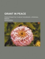 Grant in Peace; From Appomattox to Mount McGregor. a Personal Memoir - Ulysses S. Grant