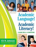 Academic Language! Academic Literacy!: A Guide for K-12 Educators - Eli R. Johnson