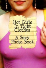 Hot Girls In Tight Clothes - A sexy picture book! - Sarah Callows, Nicola Peters, Rachel Parker, Leona Wrightson, Michelle Anderson, Brioni Jacks