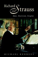 Richard Strauss: Man, Musician, Enigma - Michael Kennedy