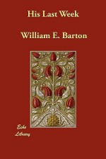 His Last Week - William E. Barton, Theodore G. Soares, Sydney Strong