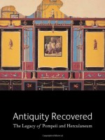 Antiquity Recovered: The Legacy of Pompeii and Herculaneum - Victoria Coates, Victoria C. Gardner Coates, Victoria Coates