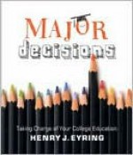 Major Decisions: Taking Charge of Your College Education - Henry J. Eyring