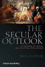 The Secular Outlook: In Defense Of Moral And Political Secularism (Blackwell Public Philosophy Series) - Paul Cliteur