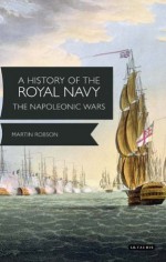 A History of the Royal Navy: Napoleonic Wars - Martin Robson