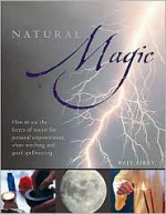 Natural Magic: How to Use the Forces of Nature for Personal Empowerment, White Witching and Good Spellweaving - Raje Airey