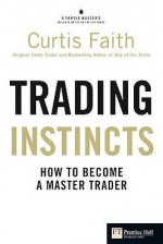 Trading Instincts: How to Become a Master Trader - Curtis M. Faith