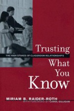 Trusting What You Know: The High Stakes of Classroom Relationships - Miriam Raider-Roth, Carol Gilligan