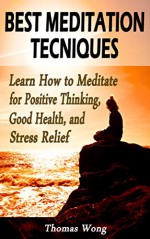 Best Meditation Techniques: Learn How to Meditate for Positive Thinking, Good Health, and Stress Relief (Buddhism Books Series 4) - Thomas Wong, Meditation, Meditation for Beginners, Meditation Techniques, How to meditate