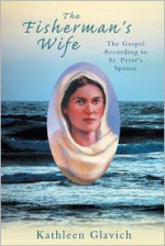 The Fisherman's Wife: The Gospel According to St. Peter's Spouse - Kathleen Glavich