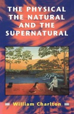 Physical, The Natural and The Supernatural - William Charlton