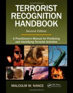 Terrorist Recognition Handbook: A Practitioner's Manual for Predicting and Identifying Terrorist Activities - Malcolm W. Nance