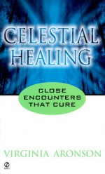 Celestial Healing: Close Encounters That Cure - Virginia Aronson