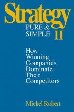 Strategy Pure & Simple II: How Winning Companies Dominate Their Competitors - Michel Robert