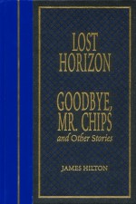 Lost Horizon, GoodBye, Mr. Chips and Other Stories - James Hilton