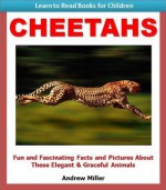 Learn to Read Books for Children: Cheetahs - Fun and Fascinating Facts and Pictures About These Elegant & Graceful Animals (Kids Educational Books) - Andrew Miller, Teaching Kids to Read Institute