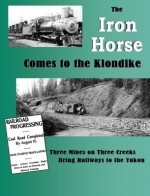 The Iron Horse Comes to the Klondike: Three Mines on Three Creeks Bring Railways to the Yukon - Eric L. Johnson