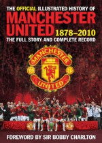 The Official Illustrated History of Manchester United 1878�2010: The Full Story and Complete Record - Alex Murphy, Bobby Charlton