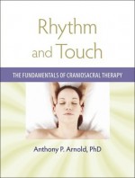 Rhythm and Touch: The Fundamentals of Craniosacral Therapy - Anthony Arnold