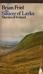 The Saucer Of Larks Stories Of Ireland - Brian Friel