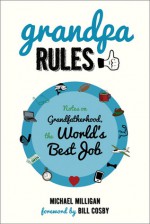 Grandpa Rules: Notes on Grandfatherhood, the World's Best Job - Michael Milligan, Bill Cosby, Renee Reeser Zelnick