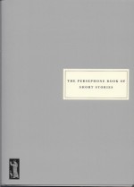 The Persephone Book of Short Stories - Edith Wharton, Dorothy Parker, Katherine Mansfield, Penelope Fitzgerald, Sylvia Townsend Warner, Elizabeth Berridge, Shirley Jackson, Irène Némirovsky, Diana Athill, Susan Glaspell, Elizabeth Spencer, Kay Boyle, Betty Miller, E.M. Delafield, Pauline Smith, Penelope Mort