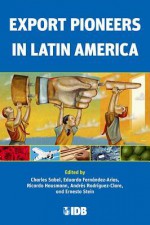 Export Pioneers in Latin America - Michele Snoeck, Charles Sabel, Eduardo Fernández-Arias, Ricardo Hausmann, Andres Rodriguez, Ernesto Stein, Manuel R. Agosin, Edgar Aragon, María Angélica Arbaláez, Regis Bonelli, Claudio Bravo-Ortega, Inés Butler, Armando Castelar Pinheiro, Angela da Rocha, Alexandre D