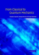 From Classical to Quantum Mechanics: An Introduction to the Formalism, Foundations and Applications - Giampiero Esposito, George Sudarshan