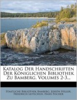 Katalog Der Handschriften Der K niglichen Bibliothek Zu Bamberg, Volumes 2-3... - Joseph Heller, Staatliche Bibliothek Bamberg, Friedrich Leitschuh