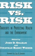 Risk vs. Risk: Tradeoffs in Protecting Health and the Environment - John D. Graham, Jonathan Baert Wiener, Cass R. Sunstein