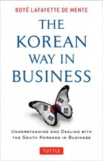 The Korean Way In Business: Understanding and Dealing with the South Koreans in Business - Boyé Lafayette de Mente