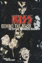 KISS: Behind the Mask: The Official Authorized Biography - Ken Sharp, David Leaf