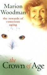 The Crown of Age: The Rewards of Conscious Aging - Marion Woodman